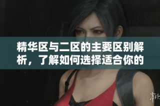 精华区与二区的主要区别解析，了解如何选择适合你的区域