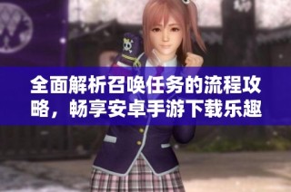 全面解析召唤任务的流程攻略，畅享安卓手游下载乐趣