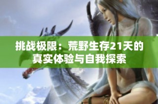 挑战极限：荒野生存21天的真实体验与自我探索