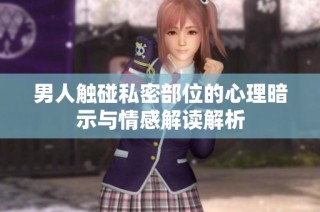男人触碰私密部位的心理暗示与情感解读解析