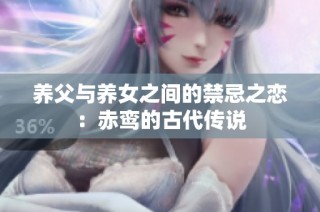 养父与养女之间的禁忌之恋：赤鸾的古代传说