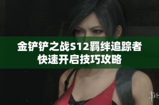 金铲铲之战S12羁绊追踪者快速开启技巧攻略
