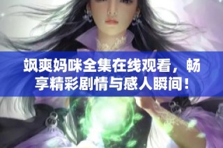 飒爽妈咪全集在线观看，畅享精彩剧情与感人瞬间！
