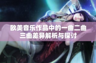 欧美音乐作品中的一曲二曲三曲差异解析与探讨