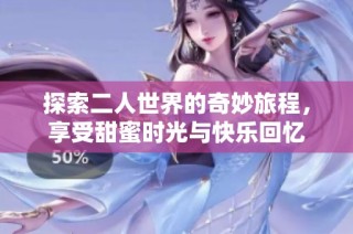 探索二人世界的奇妙旅程，享受甜蜜时光与快乐回忆