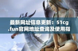 最新网址信息更新：51cg.fun官网地址查询及使用指南