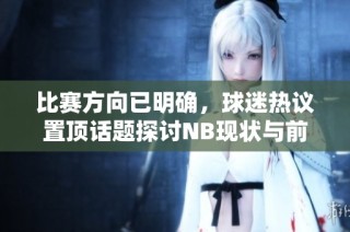 比赛方向已明确，球迷热议置顶话题探讨NB现状与前景