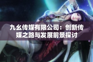 九幺传媒有限公司：创新传媒之路与发展前景探讨