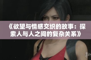 《欲望与情感交织的故事：探索人与人之间的复杂关系》