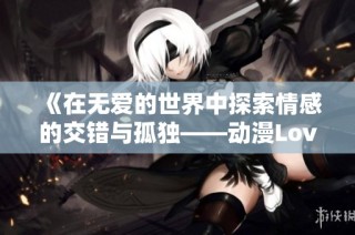 《在无爱的世界中探索情感的交错与孤独——动漫Loveless第一季解析》
