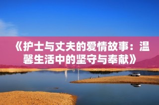 《护士与丈夫的爱情故事：温馨生活中的坚守与奉献》