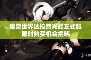 魔兽世界达拉然光辉正式服限时购买机会揭晓