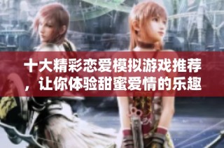 十大精彩恋爱模拟游戏推荐，让你体验甜蜜爱情的乐趣