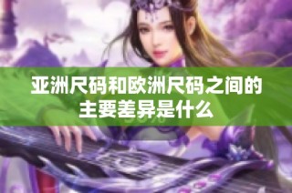 亚洲尺码和欧洲尺码之间的主要差异是什么