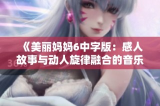 《美丽妈妈6中字版：感人故事与动人旋律融合的音乐盛宴》