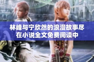 林峰与宁欣然的浪漫故事尽在小说全文免费阅读中