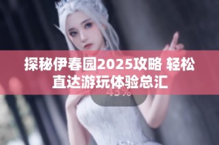 探秘伊春园2025攻略 轻松直达游玩体验总汇