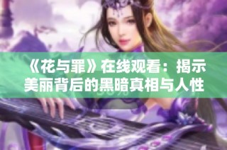 《花与罪》在线观看：揭示美丽背后的黑暗真相与人性考验