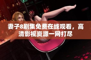 妻子8剧集免费在线观看，高清影视资源一网打尽