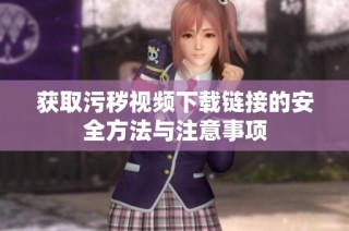 获取污秽视频下载链接的安全方法与注意事项