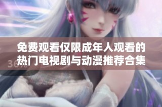 免费观看仅限成年人观看的热门电视剧与动漫推荐合集