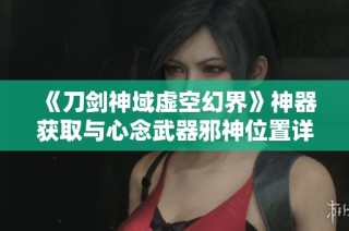 《刀剑神域虚空幻界》神器获取与心念武器邪神位置详细攻略