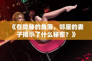 《在隐秘的角落，邻居的妻子揭示了什么秘密？》