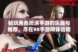畅玩角色扮演手游的乐趣与推荐，尽在98手游网体验精彩世界