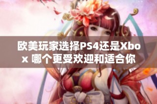 欧美玩家选择PS4还是Xbox 哪个更受欢迎和适合你