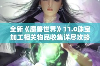 全新《魔兽世界》11.0珠宝加工相关物品收集详尽攻略解析