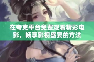在夸克平台免费观看精彩电影，畅享影视盛宴的方法