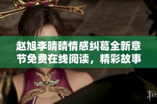 赵旭李晴晴情感纠葛全新章节免费在线阅读，精彩故事等你发现