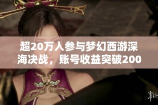 超20万人参与梦幻西游深海决战，账号收益突破200万揭秘