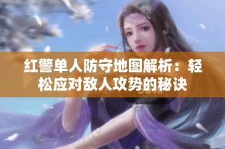 红警单人防守地图解析：轻松应对敌人攻势的秘诀