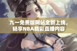 九一免费版网站全新上线，畅享NBA精彩直播内容