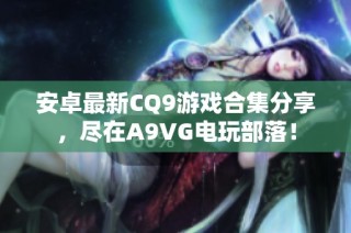 安卓最新CQ9游戏合集分享，尽在A9VG电玩部落！