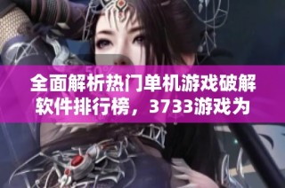 全面解析热门单机游戏破解软件排行榜，3733游戏为你推荐