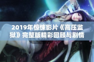 2019年惊悚影片《高压监狱》完整版精彩回顾与剧情解析