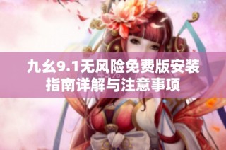 九幺9.1无风险免费版安装指南详解与注意事项