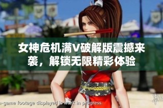 女神危机满V破解版震撼来袭，解锁无限精彩体验