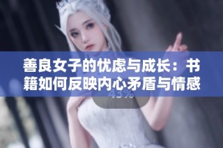 善良女子的忧虑与成长：书籍如何反映内心矛盾与情感世界