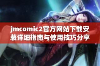 jmcomic2官方网站下载安装详细指南与使用技巧分享