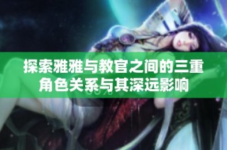 探索雅雅与教官之间的三重角色关系与其深远影响