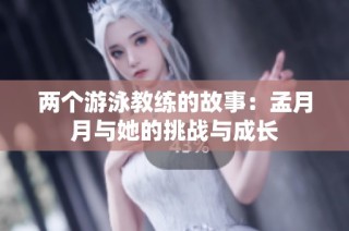 两个游泳教练的故事：孟月月与她的挑战与成长