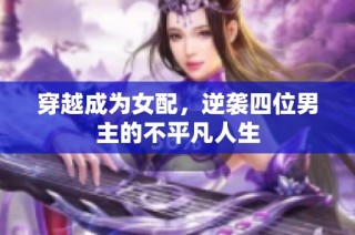 穿越成为女配，逆袭四位男主的不平凡人生