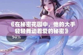 《在秘密花园中，他的大手轻轻舞动着爱的秘密》