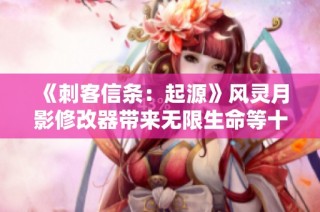 《刺客信条：起源》风灵月影修改器带来无限生命等十八大强力功能