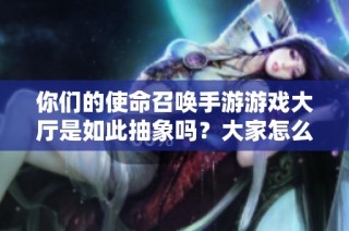 你们的使命召唤手游游戏大厅是如此抽象吗？大家怎么看待这一现象