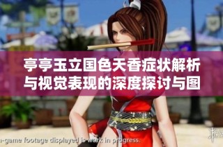亭亭玉立国色天香症状解析与视觉表现的深度探讨与图解