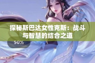 探秘斯巴达女性克斯：战斗与智慧的结合之道